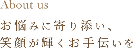 お悩みに寄り添い、笑顔が輝くお手伝いを